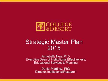 1 Strategic Master Plan 2015 Annebelle Nery, PhD Executive Dean of Institutional Effectiveness, Educational Services & Planning Daniel Martinez, PhD Director,