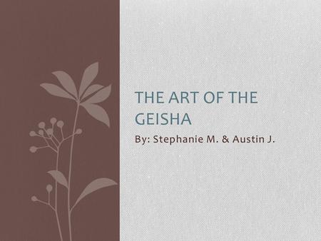 By: Stephanie M. & Austin J. THE ART OF THE GEISHA.