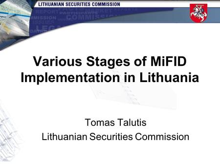Various Stages of MiFID Implementation in Lithuania Tomas Talutis Lithuanian Securities Commission.