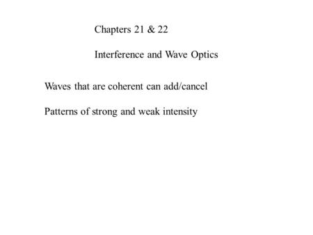 Chapters 21 & 22 Interference and Wave Optics Waves that are coherent can add/cancel Patterns of strong and weak intensity.