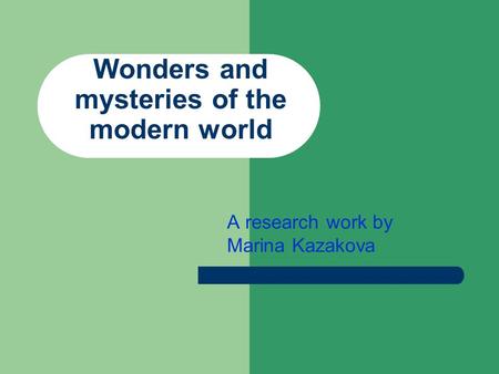 Wonders and mysteries of the modern world A research work by Marina Kazakova.