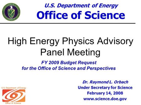 U.S. Department of Energy Office of Science U.S. Department of Energy Office of Science High Energy Physics Advisory Panel Meeting FY 2009 Budget Request.