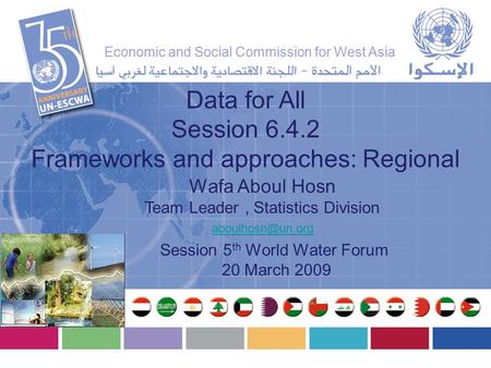 Wafa Aboul Hosn Team Leader, Statistics Division Data for All Session 6.4.2 Frameworks and approaches: Regional Session 5 th World Water.