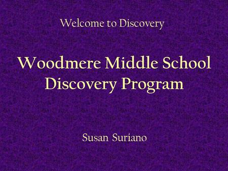 Welcome to Discovery Woodmere Middle School Discovery Program Susan Suriano.