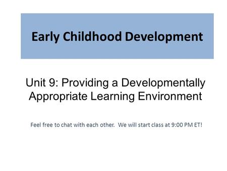 Early Childhood Development Feel free to chat with each other. We will start class at 9:00 PM ET! Unit 9: Providing a Developmentally Appropriate Learning.