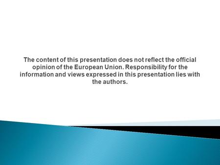 The content of this presentation does not reflect the official opinion of the European Union. Responsibility for the information and views expressed in.