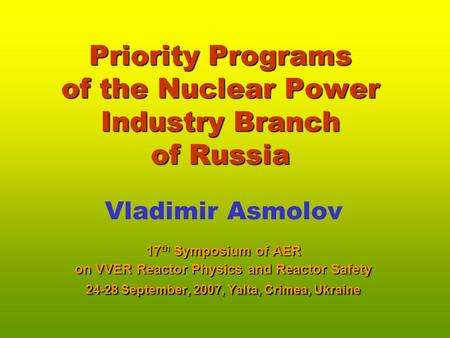 Priority Programs of the Nuclear Power Industry Branch of Russia Vladimir Asmolov 17 th Symposium of AER on VVER Reactor Physics and Reactor Safety 24-28.