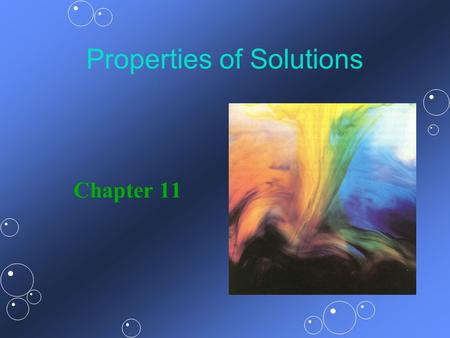 Properties of Solutions Chapter 11. Solutions... the components of a mixture are uniformly intermingled (the mixture is homogeneous).