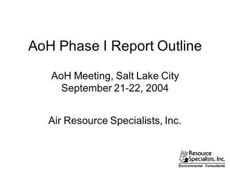 AoH Phase I Report Outline AoH Meeting, Salt Lake City September 21-22, 2004 Air Resource Specialists, Inc.