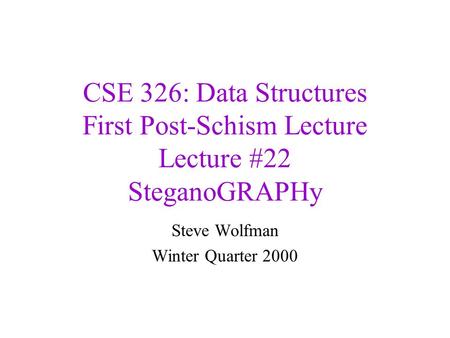 CSE 326: Data Structures First Post-Schism Lecture Lecture #22 SteganoGRAPHy Steve Wolfman Winter Quarter 2000.