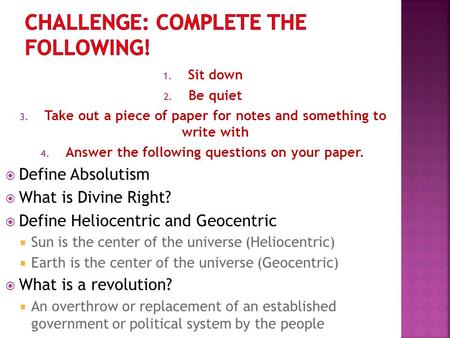1. Sit down 2. Be quiet 3. Take out a piece of paper for notes and something to write with 4. Answer the following questions on your paper.  Define Absolutism.