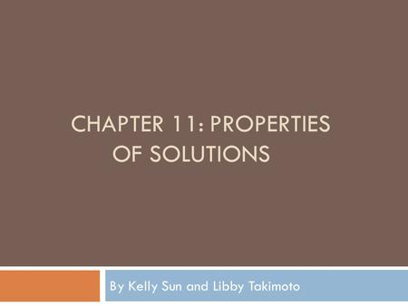 CHAPTER 11: PROPERTIES OF SOLUTIONS By Kelly Sun and Libby Takimoto.