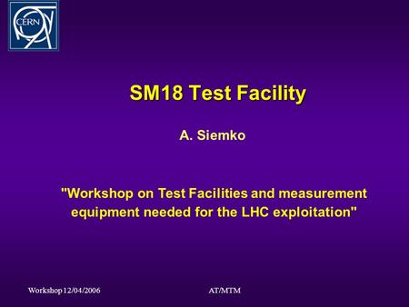 Workshop 12/04/2006AT/MTM SM18 Test Facility A. Siemko Workshop on Test Facilities and measurement equipment needed for the LHC exploitation