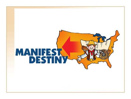 Manifest Destiny It is America's right to stretch from sea to shining sea. Not only do we have a responsibility to our citizens to gain valuable natural.