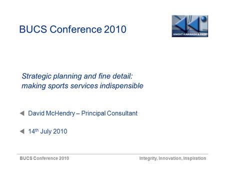 BUCS Conference 2010 Strategic planning and fine detail: making sports services indispensible  David McHendry – Principal Consultant  14 th July 2010.
