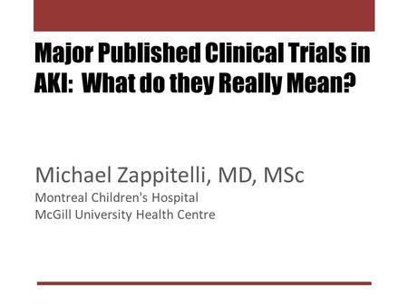 Major Published Clinical Trials in AKI: What do they Really Mean? Michael Zappitelli, MD, MSc Montreal Children's Hospital McGill University Health Centre.