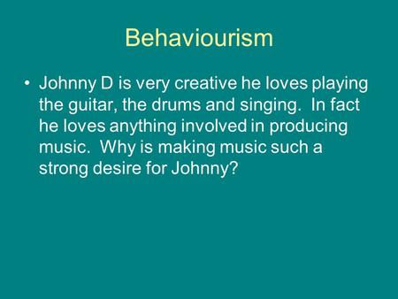 Behaviourism Johnny D is very creative he loves playing the guitar, the drums and singing. In fact he loves anything involved in producing music. Why is.