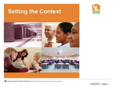 Setting the Context 10/26/2015 page 1. Getting Students READY The central focus of READY is improving student learning... by enabling and ensuring great.