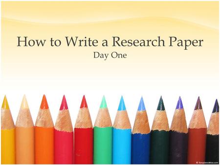 How to Write a Research Paper Day One. How to Write a Research Paper Get-to-know you What is it? – Different types of papers Choosing a topic – Brainstorming.