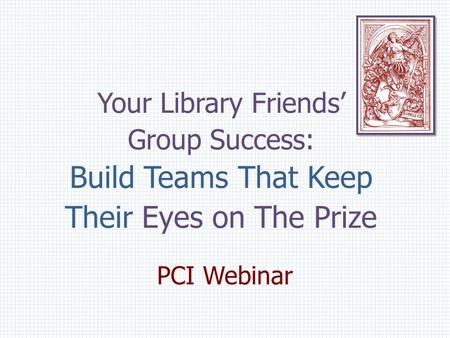 Your Library Friends’ Group Success: Build Teams That Keep Their Eyes on The Prize PCI Webinar.