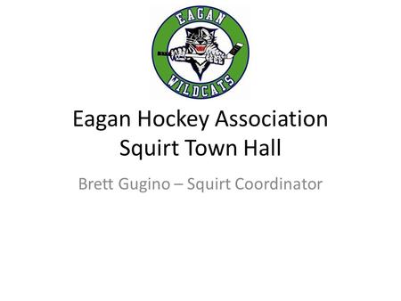 Eagan Hockey Association Squirt Town Hall Brett Gugino – Squirt Coordinator.
