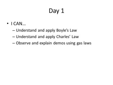 Day 1 I CAN… – Understand and apply Boyle’s Law – Understand and apply Charles’ Law – Observe and explain demos using gas laws.