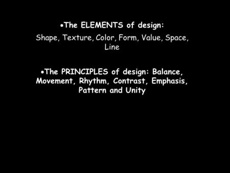  The ELEMENTS of design: Shape, Texture, Color, Form, Value, Space, Line  The PRINCIPLES of design: Balance, Movement, Rhythm, Contrast, Emphasis, Pattern.