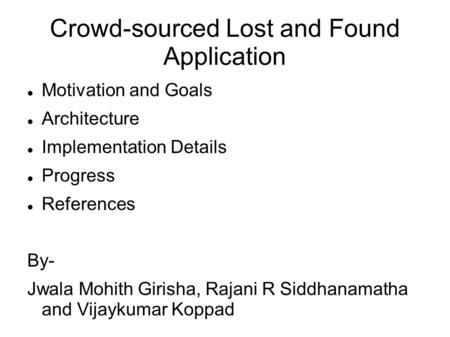 Crowd-sourced Lost and Found Application Motivation and Goals Architecture Implementation Details Progress References By- Jwala Mohith Girisha, Rajani.