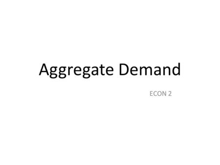 Aggregate Demand ECON 2. Aggregate Demand Aggregate demand is the total demand for a country’s goods and services at a given price level and in a given.