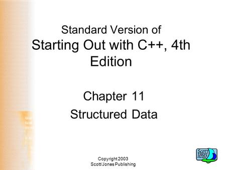 Copyright 2003 Scott/Jones Publishing Standard Version of Starting Out with C++, 4th Edition Chapter 11 Structured Data.