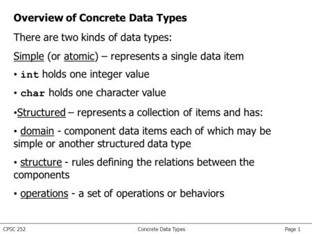 CPSC 252 Concrete Data Types Page 1 Overview of Concrete Data Types There are two kinds of data types: Simple (or atomic) – represents a single data item.