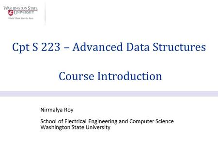 Nirmalya Roy School of Electrical Engineering and Computer Science Washington State University Cpt S 223 – Advanced Data Structures Course Introduction.