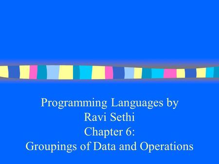 Programming Languages by Ravi Sethi Chapter 6: Groupings of Data and Operations.