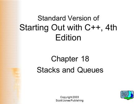 Copyright 2003 Scott/Jones Publishing Standard Version of Starting Out with C++, 4th Edition Chapter 18 Stacks and Queues.