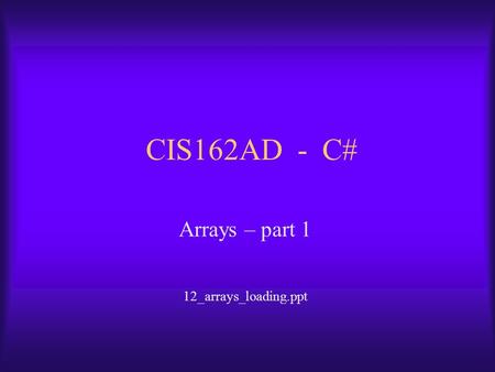 CIS162AD - C# Arrays – part 1 12_arrays_loading.ppt.
