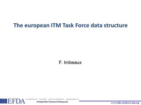 Www.efda-taskforce-itm.org The european ITM Task Force data structure F. Imbeaux.