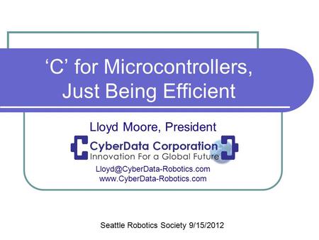 ‘C’ for Microcontrollers, Just Being Efficient Lloyd Moore, President  Seattle Robotics Society.