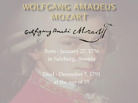 Born - January 27, 1756 in Salzburg, Austria Died - December 5, 1791 at the age of 35.