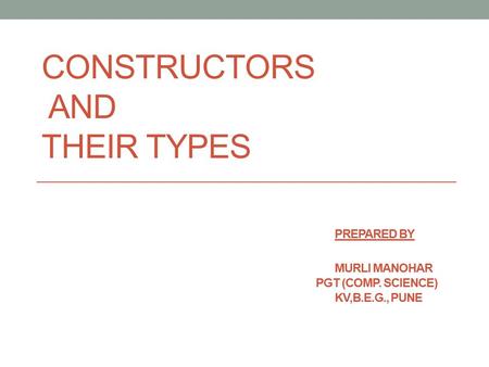 CONSTRUCTORS AND THEIR TYPES. Prepared by. MURLI MANOHAR. PGT (COMP