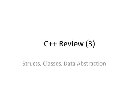C++ Review (3) Structs, Classes, Data Abstraction.