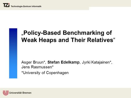 „Policy-Based Benchmarking of Weak Heaps and Their Relatives“ Asger Bruun*, Stefan Edelkamp, Jyrki Katajainen*, Jens Rasmussen* *University of Copenhagen.