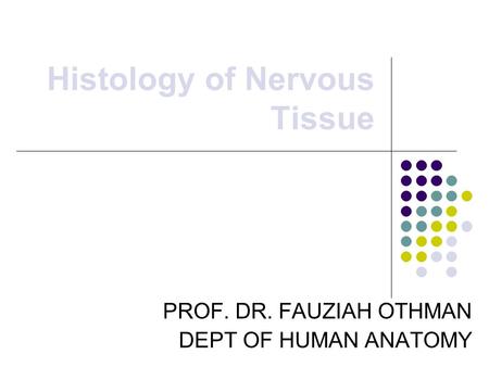 Histology of Nervous Tissue PROF. DR. FAUZIAH OTHMAN DEPT OF HUMAN ANATOMY.