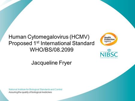 National Institute for Biological Standards and Control Assuring the quality of biological medicines Human Cytomegalovirus (HCMV) Proposed 1 st International.