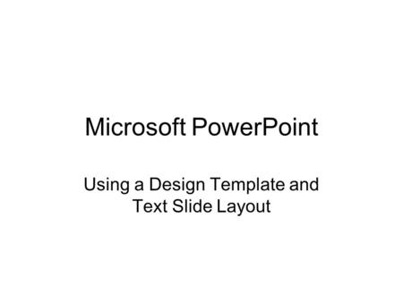 Microsoft PowerPoint Using a Design Template and Text Slide Layout.