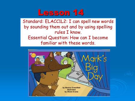 Lesson 14 Standard: ELACC1L2: I can spell new words by sounding them out and by using spelling rules I know. Essential Question: How can I become familiar.