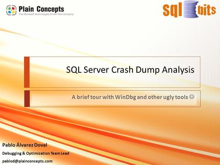 SQL Server Crash Dump Analysis A brief tour with WinDbg and other ugly tools Pablo Álvarez Doval Debugging & Optimization Team Lead