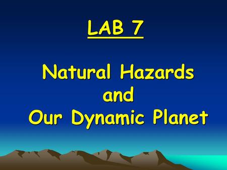 Natural Hazards and Our Dynamic Planet LAB 7 What natural hazards do dynamic events cause? Our planet is dynamic because it is powerful, active Our planet.