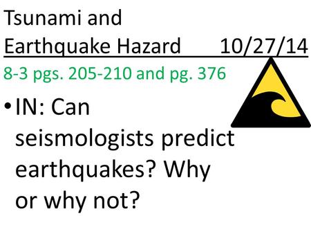 Tsunami and Earthquake Hazard 10/27/14 8-3 pgs. 205-210 and pg. 376 IN: Can seismologists predict earthquakes? Why or why not?