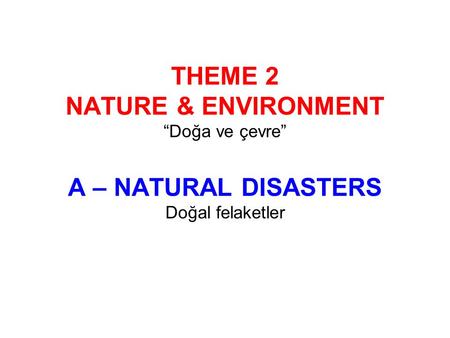 THEME 2 NATURE & ENVIRONMENT “Doğa ve çevre” A – NATURAL DISASTERS Doğal felaketler.