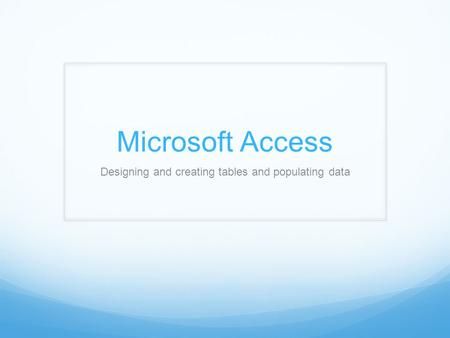 Microsoft Access Designing and creating tables and populating data.